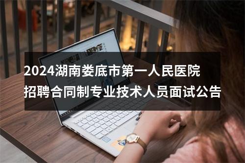 2024湖南娄底市第一人民医院招聘合同制专业技术人员面试公告 图片