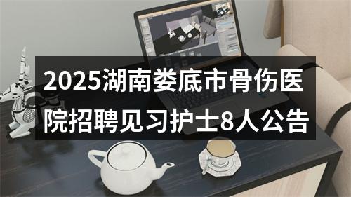 2025湖南娄底市骨伤医院招聘见习护士8人公告 图片